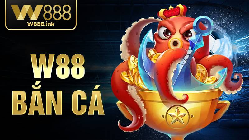 W88 Bắn Cá - Cách Chơi Hiệu Quả Và Săn Thưởng Lớn 1 W88 Bắn cá